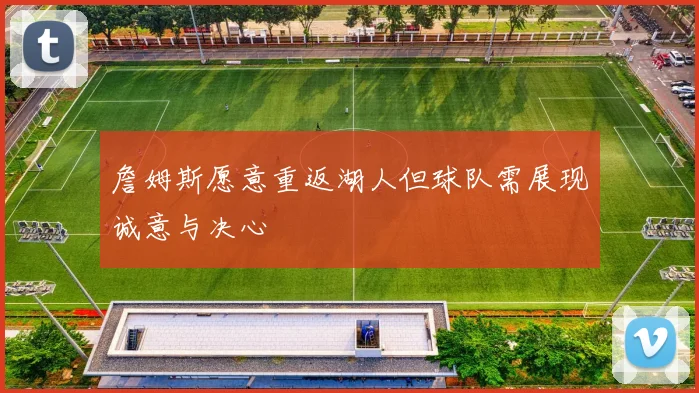 詹姆斯愿意重返湖人但球队需展现诚意与决心