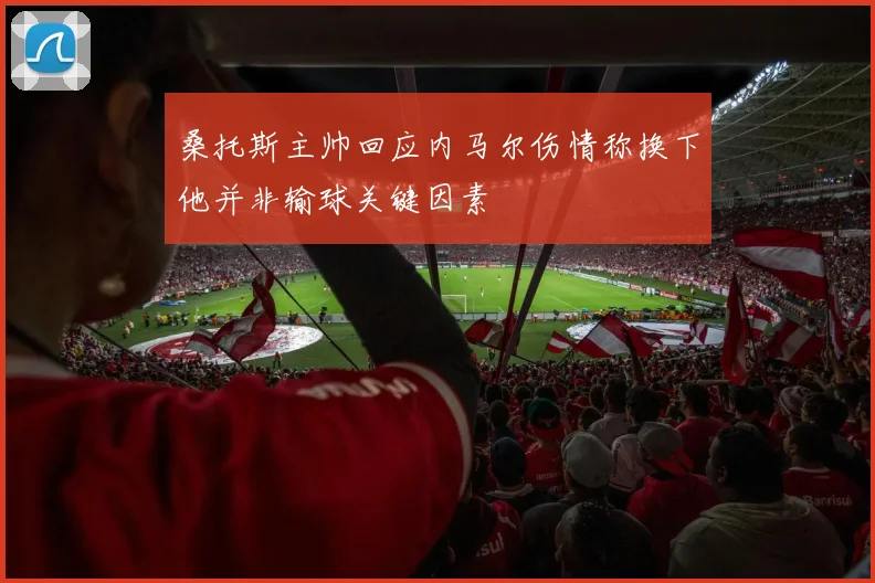桑托斯主帅回应内马尔伤情称换下他并非输球关键因素