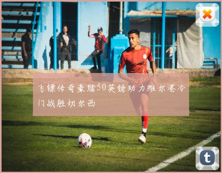 飞镖传奇豪赌50英镑助力维尔港冷门战胜切尔西
