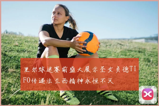 里尔球迷赛前盛大展示圣女贞德TIFO传递法兰西精神永恒不灭
