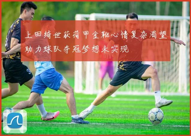 上田绮世获荷甲金靴心情复杂渴望助力球队夺冠梦想未实现