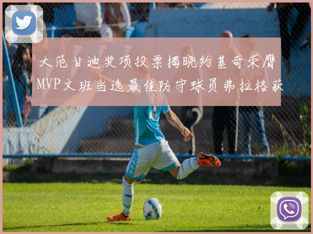 大范甘迪奖项投票揭晓约基奇荣膺MVP文班当选最佳防守球员弗拉格获最佳新秀