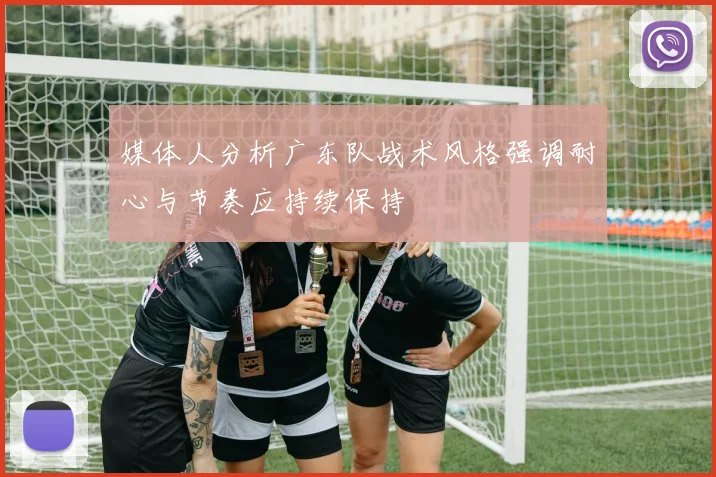 媒体人分析广东队战术风格强调耐心与节奏应持续保持