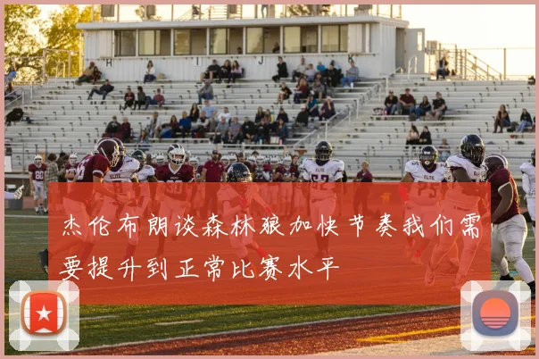 杰伦布朗谈森林狼加快节奏我们需要提升到正常比赛水平